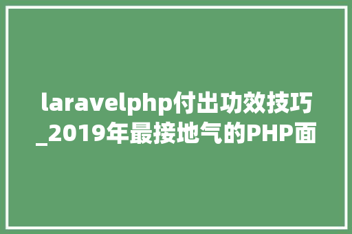laravelphp付出功效技巧_2019年最接地气的PHP面试题一