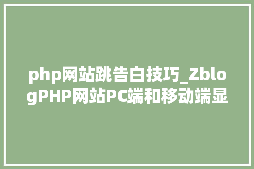 php网站跳告白技巧_ZblogPHP网站PC端和移动端显示不合广告的教程