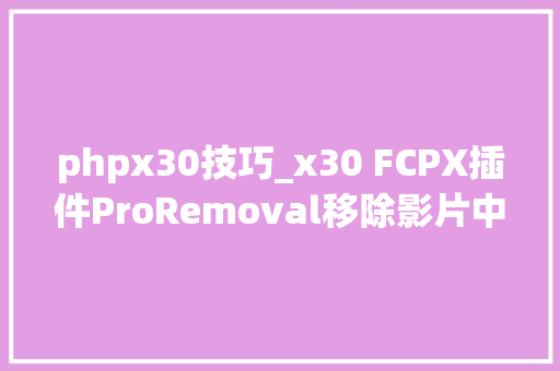 phpx30技巧_x30 FCPX插件ProRemoval移除影片中移除局部余物清除多余物体修补