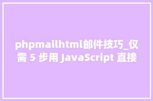 phpmailhtml邮件技巧_仅需 5 步用 JavaScript 直接经由进程前端发送电子邮件