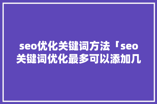 seo优化关键词方法「seo关键词优化最多可以添加几个词」