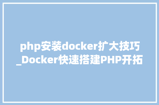 php安装docker扩大技巧_Docker快速搭建PHP开拓情形具体教程