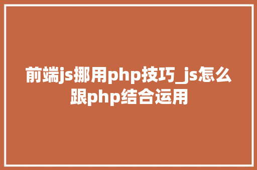 前端js挪用php技巧_js怎么跟php结合运用