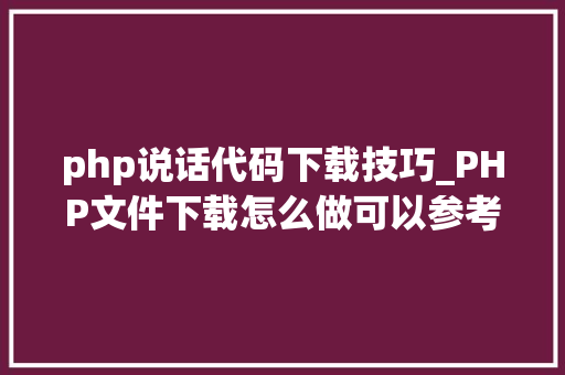 php说话代码下载技巧_PHP文件下载怎么做可以参考一下它