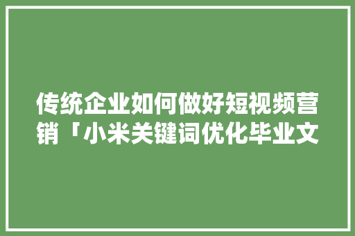 传统企业如何做好短视频营销「小米关键词优化毕业文」