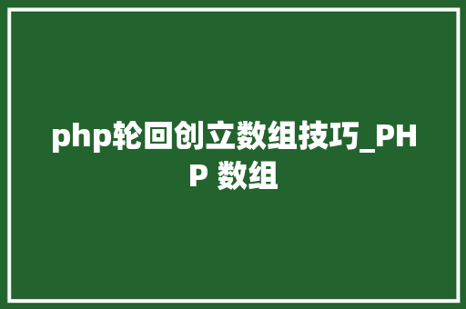 php轮回创立数组技巧_PHP 数组