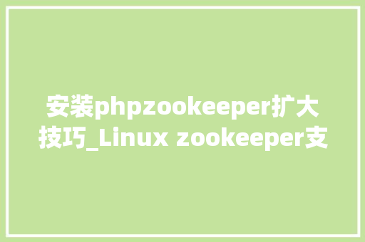 安装phpzookeeper扩大技巧_Linux zookeeper支配