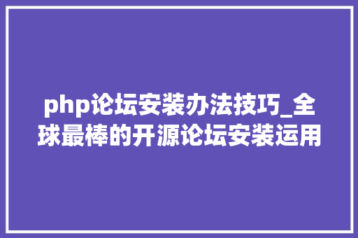 php论坛安装办法技巧_全球最棒的开源论坛安装运用全讲解