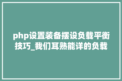 php设置装备摆设负载平衡技巧_我们耳熟能详的负载均衡你该若何设备