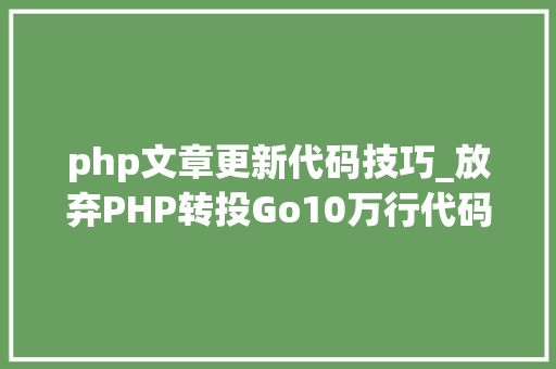 php文章更新代码技巧_放弃PHP转投Go10万行代码重构进级一步到位