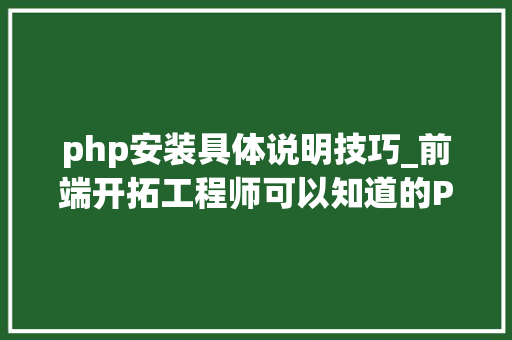 php安装具体说明技巧_前端开拓工程师可以知道的PHP安装与简介