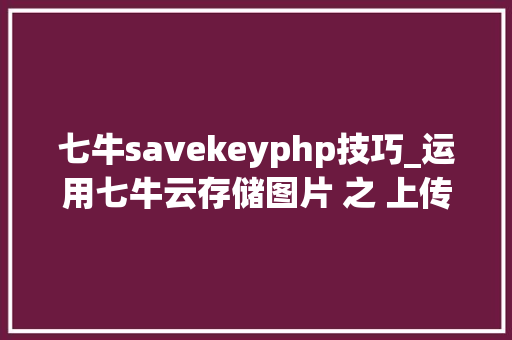七牛savekeyphp技巧_运用七牛云存储图片 之 上传图片