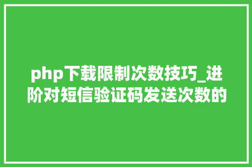 php下载限制次数技巧_进阶对短信验证码发送次数的限制你用PHP是若何实现的。