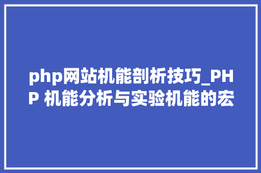 php网站机能剖析技巧_PHP 机能分析与实验机能的宏不雅观分析