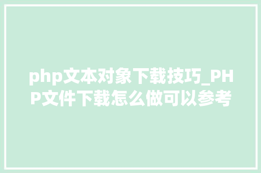 php文本对象下载技巧_PHP文件下载怎么做可以参考一下它