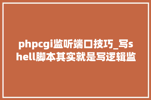 phpcgi监听端口技巧_写shell脚本其实就是写逻辑监控Nginx做事的Shell脚本