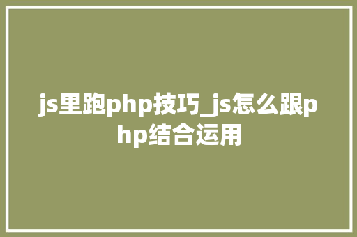 js里跑php技巧_js怎么跟php结合运用