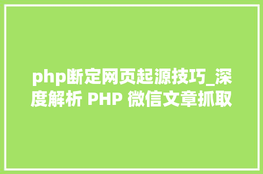 php断定网页起源技巧_深度解析 PHP 微信文章抓取技能高效获守信息的计策对象