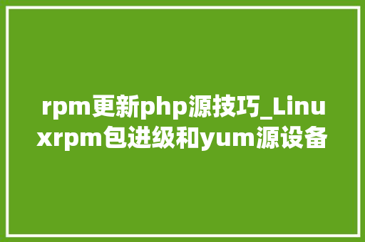 rpm更新php源技巧_Linuxrpm包进级和yum源设备相关问题