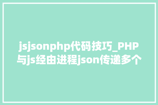 jsjsonphp代码技巧_PHP与js经由进程json传递多个数据