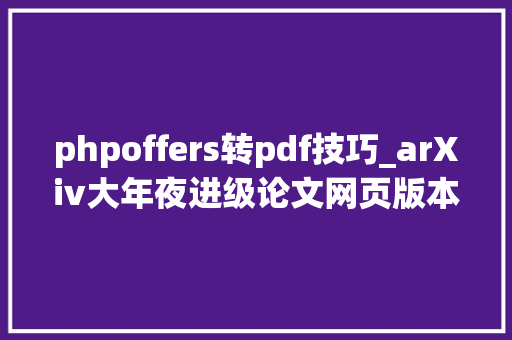 phpoffers转pdf技巧_arXiv大年夜进级论文网页版本直接看
