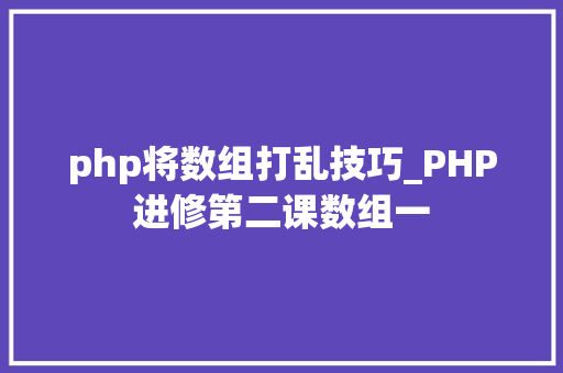 php将数组打乱技巧_PHP进修第二课数组一