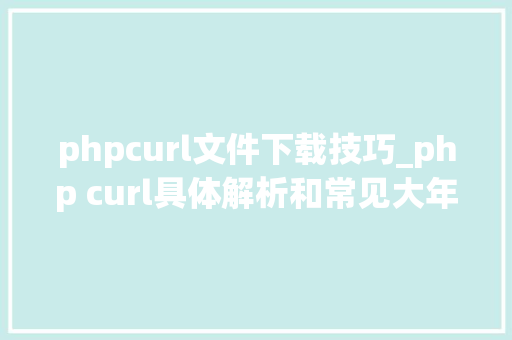 phpcurl文件下载技巧_php curl具体解析和常见大年夜坑
