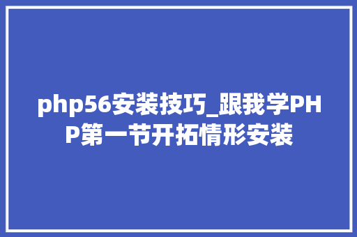 php56安装技巧_跟我学PHP第一节开拓情形安装