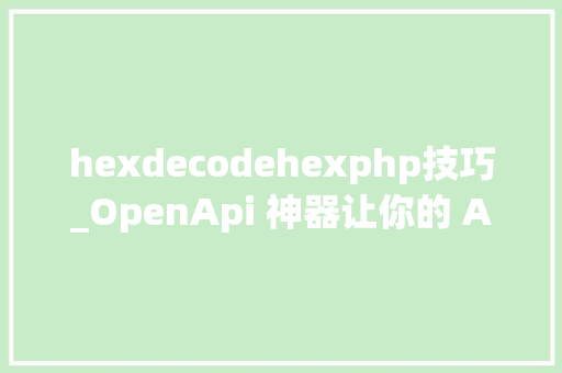 hexdecodehexphp技巧_OpenApi 神器让你的 API 更安然更易用