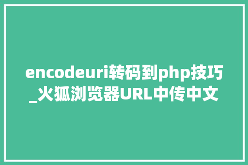 encodeuri转码到php技巧_火狐浏览器URL中传中文参数乱码问题
