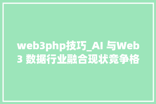 web3php技巧_AI 与Web3 数据行业融合现状竞争格局与未来机遇探析上