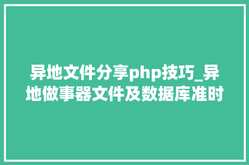 异地文件分享php技巧_异地做事器文件及数据库准时备份