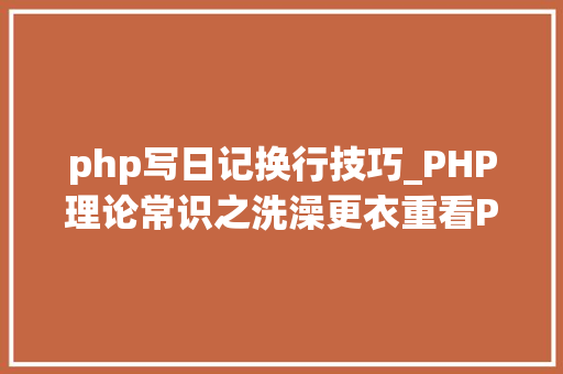 php写日记换行技巧_PHP理论常识之洗澡更衣重看PHP根本二