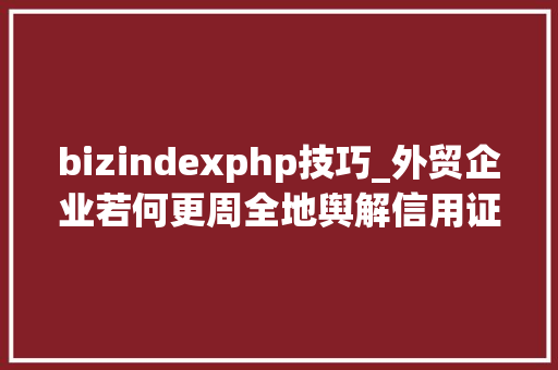 bizindexphp技巧_外贸企业若何更周全地舆解信用证审单标准
