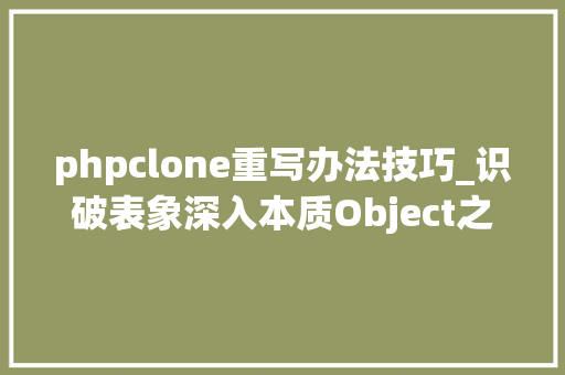 phpclone重写办法技巧_识破表象深入本质Object之clone方法浅拷贝深度拷贝事理