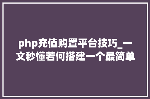 php充值购置平台技巧_一文秒懂若何搭建一个最简单的充值系统