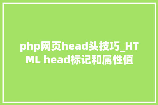 php网页head头技巧_HTML head标记和属性值