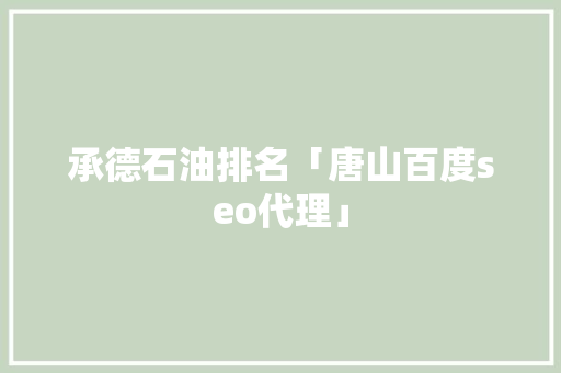 承德石油排名「唐山百度seo代理」