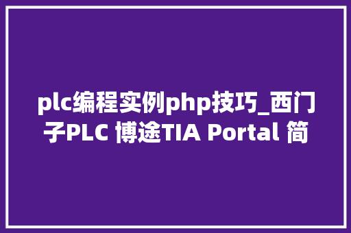plc编程实例php技巧_西门子PLC 博途TIA Portal 简单实例3组态PLC