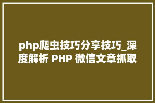 php爬虫技巧分享技巧_深度解析 PHP 微信文章抓取技能高效获守信息的计策对象