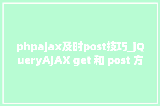 phpajax及时post技巧_jQueryAJAX get 和 post 方法
