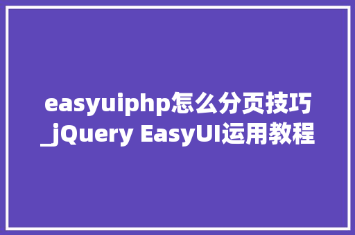 easyuiphp怎么分页技巧_jQuery EasyUI运用教程在数据网格中添加一个分页