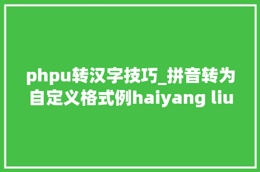 phpu转汉字技巧_拼音转为自定义格式例haiyang liu003eLI_HaiYang
