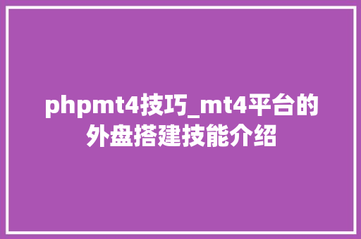 phpmt4技巧_mt4平台的外盘搭建技能介绍