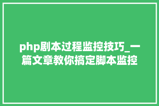 php剧本过程监控技巧_一篇文章教你搞定脚本监控