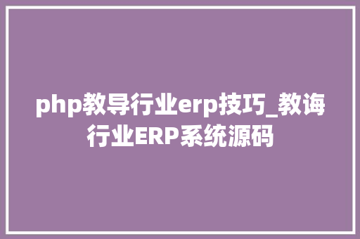 php教导行业erp技巧_教诲行业ERP系统源码