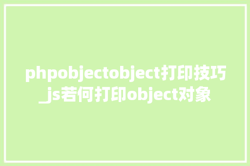 phpobjectobject打印技巧_js若何打印object对象