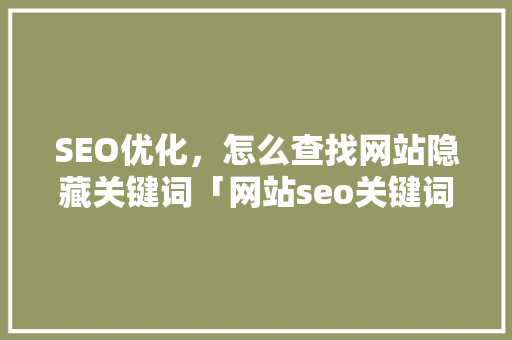 SEO优化，怎么查找网站隐藏关键词「网站seo关键词优化分析」
