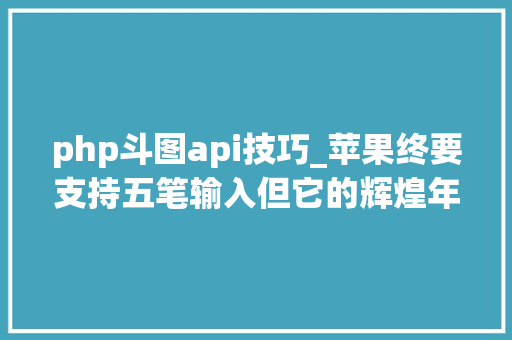 php斗图api技巧_苹果终要支持五笔输入但它的辉煌年代已以前