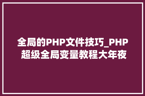 全局的PHP文件技巧_PHP 超级全局变量教程大年夜全